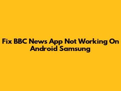 Fix BBC News App Not Working On Android Samsung