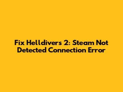 Fix Helldivers 2: Steam Not Detected Connection Error