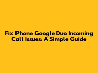 Fix IPhone Google Duo Incoming Call Issues: A Simple Guide