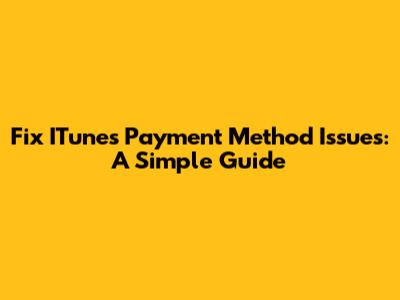 Fix ITunes Payment Method Issues: A Simple Guide