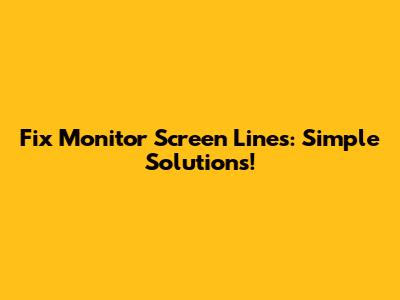 Fix Monitor Screen Lines: Simple Solutions!