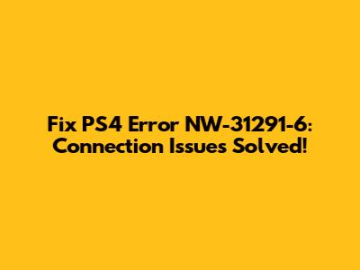 Fix PS4 Error NW-31291-6: Connection Issues Solved!
