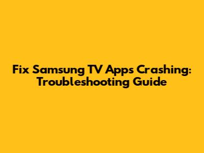 Fix Samsung TV Apps Crashing: Troubleshooting Guide