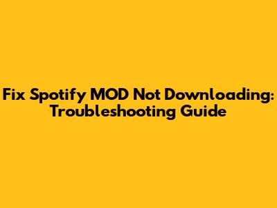 Fix Spotify MOD Not Downloading: Troubleshooting Guide