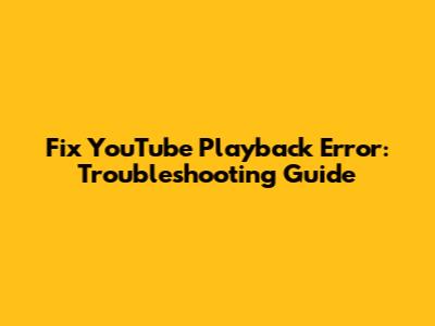 Fix YouTube Playback Error: Troubleshooting Guide