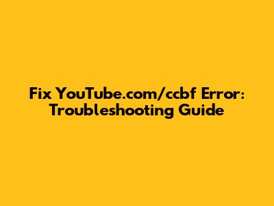Fix YouTube.com/ccbf Error: Troubleshooting Guide
