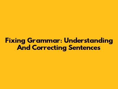 Fixing Grammar: Understanding And Correcting Sentences