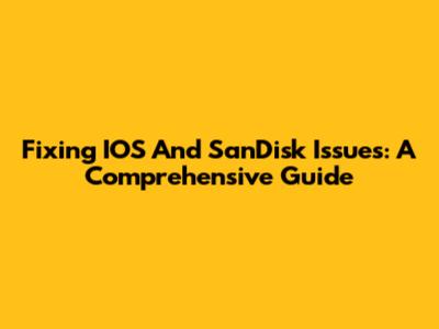 Fixing IOS And SanDisk Issues: A Comprehensive Guide