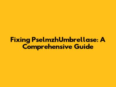 Fixing PselmzhUmbrellase: A Comprehensive Guide