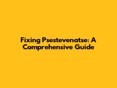 Fixing Psestevenatse: A Comprehensive Guide