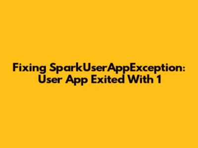 Fixing SparkUserAppException: User App Exited With 1