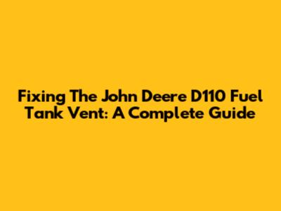 Fixing The John Deere D110 Fuel Tank Vent: A Complete Guide