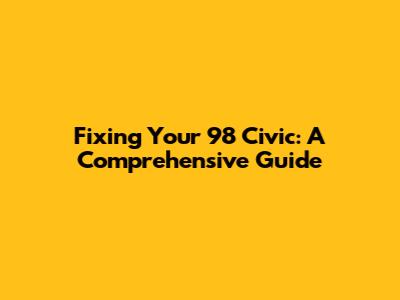 Fixing Your '98 Civic: A Comprehensive Guide