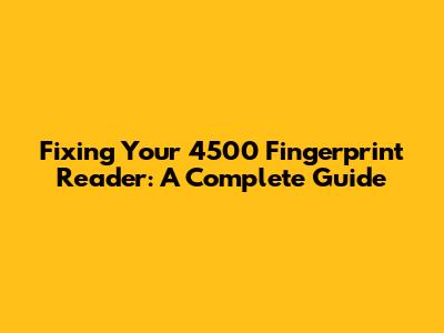 Fixing Your 4500 Fingerprint Reader: A Complete Guide
