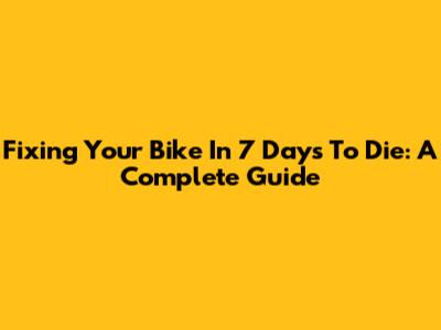 Fixing Your Bike In 7 Days To Die: A Complete Guide