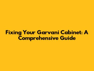 Fixing Your Garvani Cabinet: A Comprehensive Guide