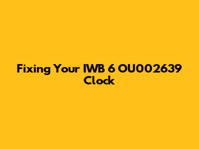 Fixing Your IWB 6 OU002639 Clock