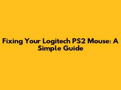 Fixing Your Logitech PS2 Mouse: A Simple Guide