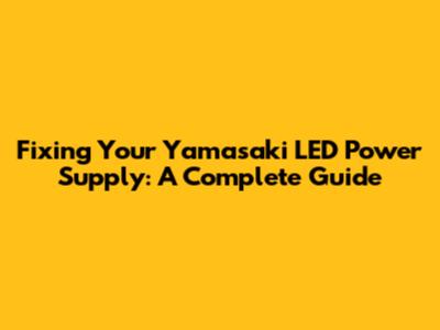 Fixing Your Yamasaki LED Power Supply: A Complete Guide