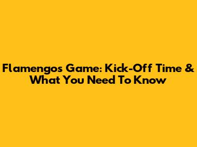 Flamengo's Game: Kick-Off Time & What You Need To Know