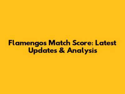 Flamengo's Match Score: Latest Updates & Analysis