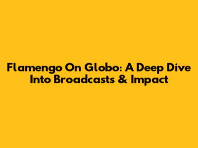 Flamengo On Globo: A Deep Dive Into Broadcasts & Impact