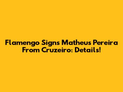 Flamengo Signs Matheus Pereira From Cruzeiro: Details!