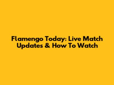 Flamengo Today: Live Match Updates & How To Watch