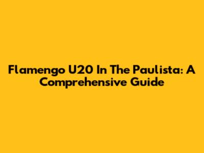 Flamengo U20 In The Paulista: A Comprehensive Guide