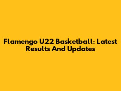 Flamengo U22 Basketball: Latest Results And Updates