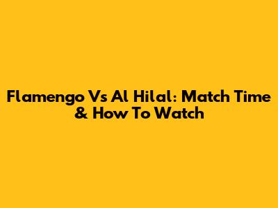 Flamengo Vs Al Hilal: Match Time & How To Watch