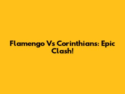 Flamengo Vs Corinthians: Epic Clash!