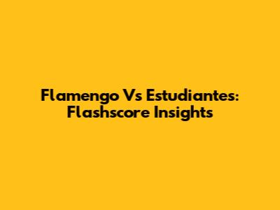 Flamengo Vs Estudiantes: Flashscore Insights