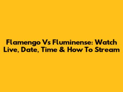 Flamengo Vs Fluminense: Watch Live, Date, Time & How To Stream