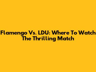 Flamengo Vs. LDU: Where To Watch The Thrilling Match