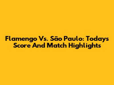 Flamengo Vs. São Paulo: Today's Score And Match Highlights