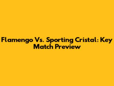 Flamengo Vs. Sporting Cristal: Key Match Preview