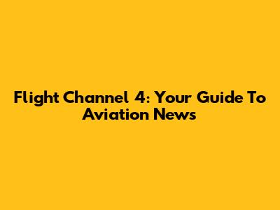 Flight Channel 4: Your Guide To Aviation News