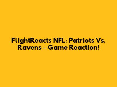FlightReacts NFL: Patriots Vs. Ravens - Game Reaction!