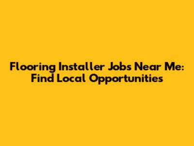 Flooring Installer Jobs Near Me: Find Local Opportunities