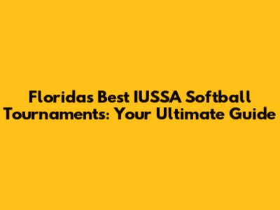 Florida's Best IUSSA Softball Tournaments: Your Ultimate Guide