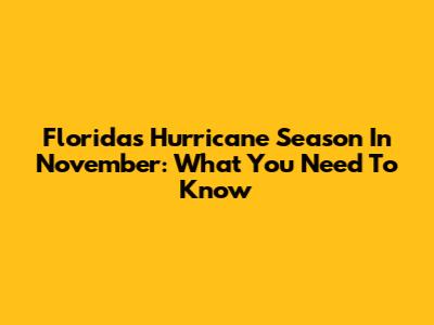 Florida's Hurricane Season In November: What You Need To Know
