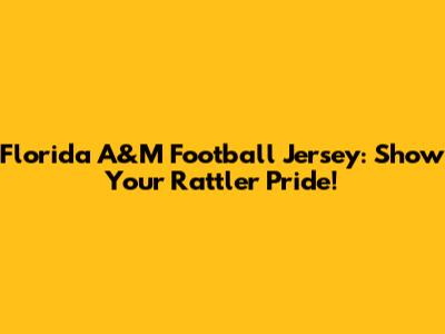 Florida A&M Football Jersey: Show Your Rattler Pride!