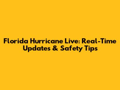 Florida Hurricane Live: Real-Time Updates & Safety Tips