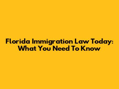 Florida Immigration Law Today: What You Need To Know