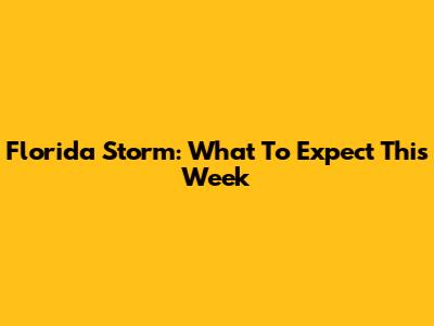 Florida Storm: What To Expect This Week