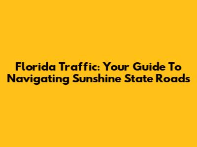 Florida Traffic: Your Guide To Navigating Sunshine State Roads