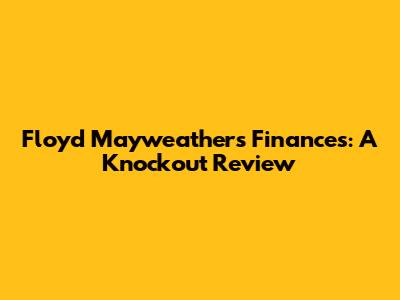 Floyd Mayweather's Finances: A Knockout Review