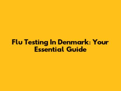 Flu Testing In Denmark: Your Essential Guide