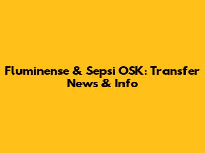 Fluminense & Sepsi OSK: Transfer News & Info